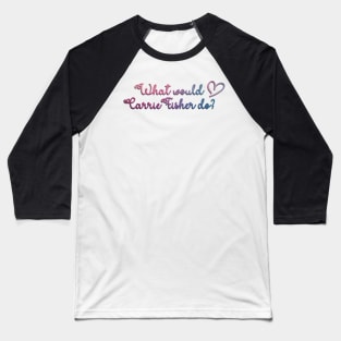 What Would Carrie Fisher Do? Baseball T-Shirt